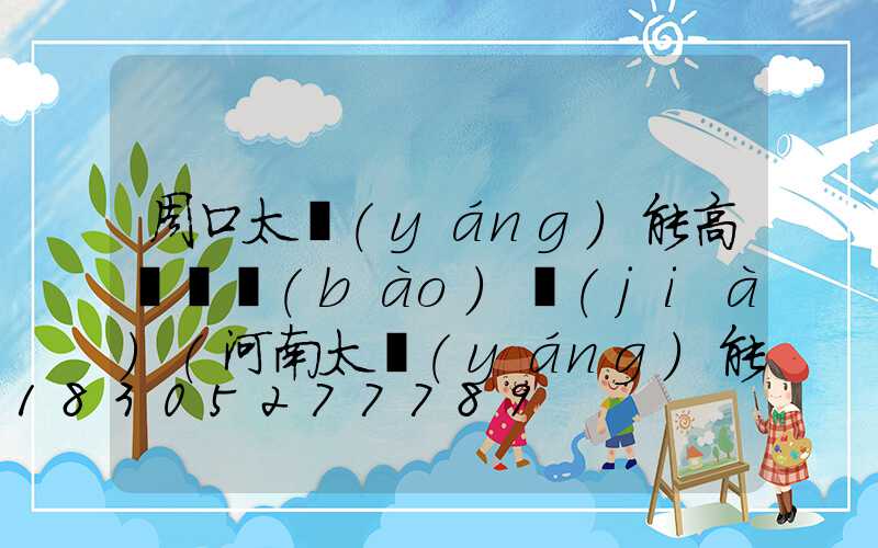 周口太陽(yáng)能高桿燈報(bào)價(jià)(河南太陽(yáng)能路燈價(jià)格表)