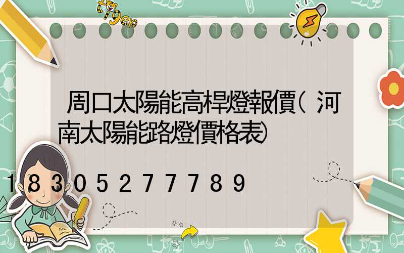 周口太陽能高桿燈報價(河南太陽能路燈價格表)