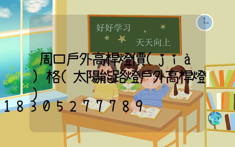 周口戶外高桿燈價(jià)格(太陽能路燈戶外高桿燈)