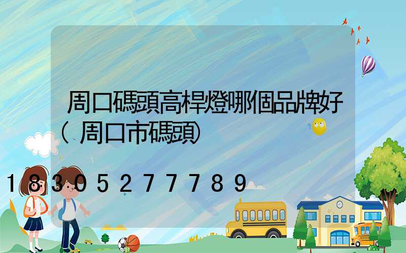 周口碼頭高桿燈哪個品牌好(周口市碼頭)