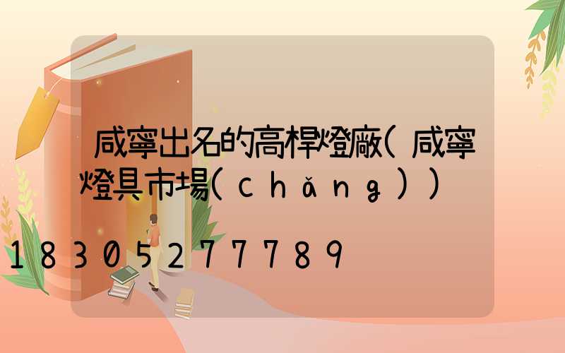 咸寧出名的高桿燈廠(咸寧燈具市場(chǎng))