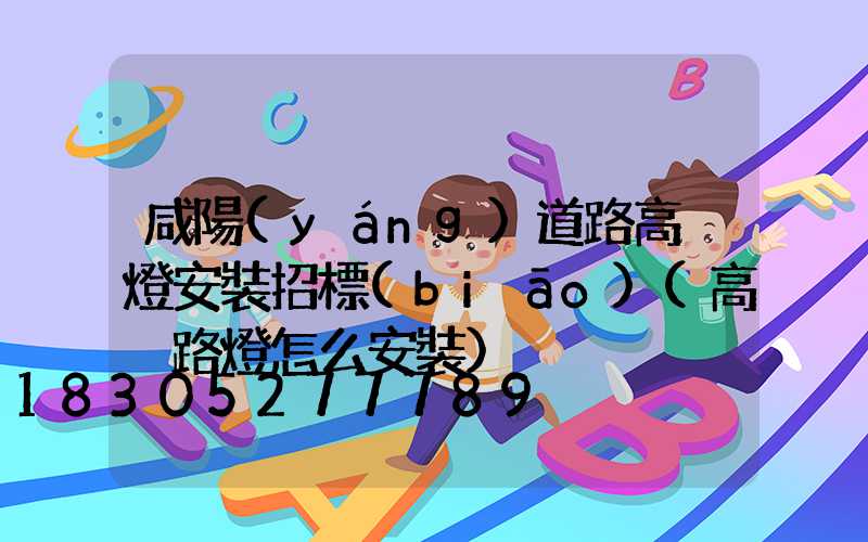 咸陽(yáng)道路高桿燈安裝招標(biāo)(高桿路燈怎么安裝)