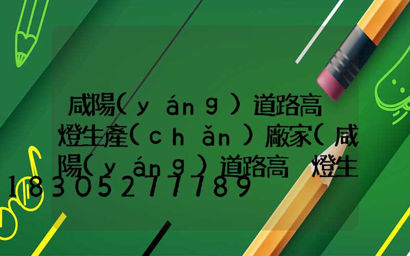 咸陽(yáng)道路高桿燈生產(chǎn)廠家(咸陽(yáng)道路高桿燈生產(chǎn)廠家電話(huà))