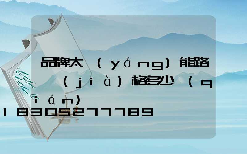 品牌太陽(yáng)能路燈價(jià)格多少錢(qián)