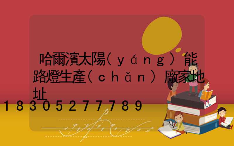 哈爾濱太陽(yáng)能路燈生產(chǎn)廠家地址