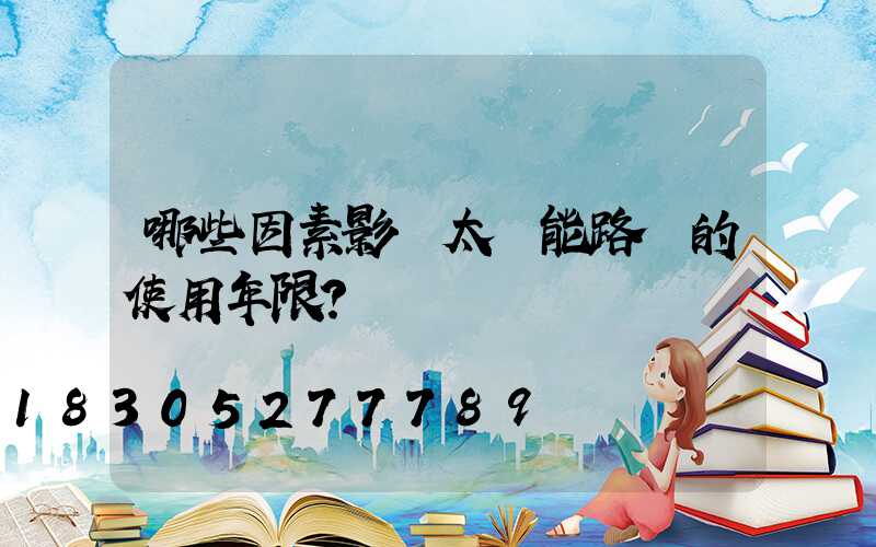 哪些因素影響太陽能路燈的使用年限？
