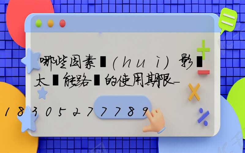 哪些因素會(huì)影響太陽能路燈的使用期限-