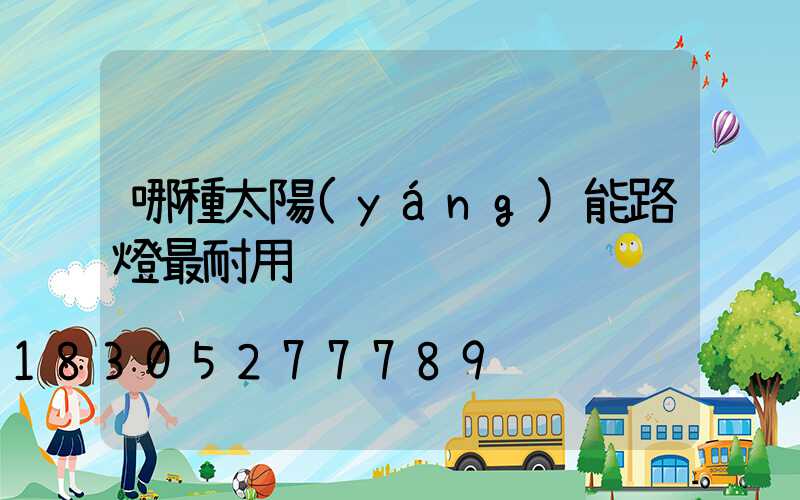哪種太陽(yáng)能路燈最耐用