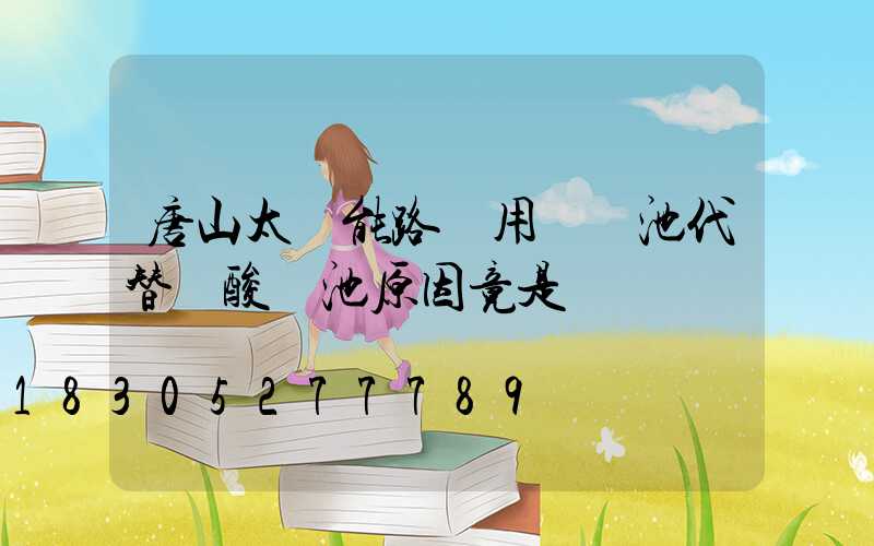 唐山太陽能路燈用鋰電池代替鉛酸電池原因竟是這樣