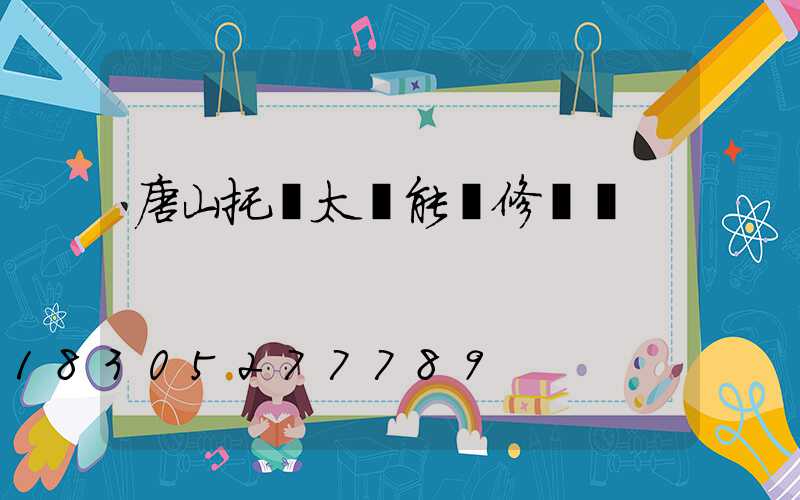 唐山托陽太陽能維修電話