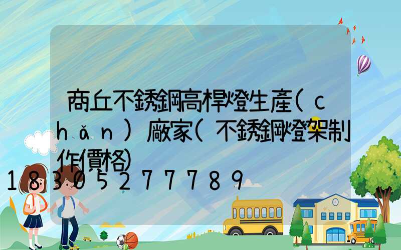 商丘不銹鋼高桿燈生產(chǎn)廠家(不銹鋼燈架制作價格)