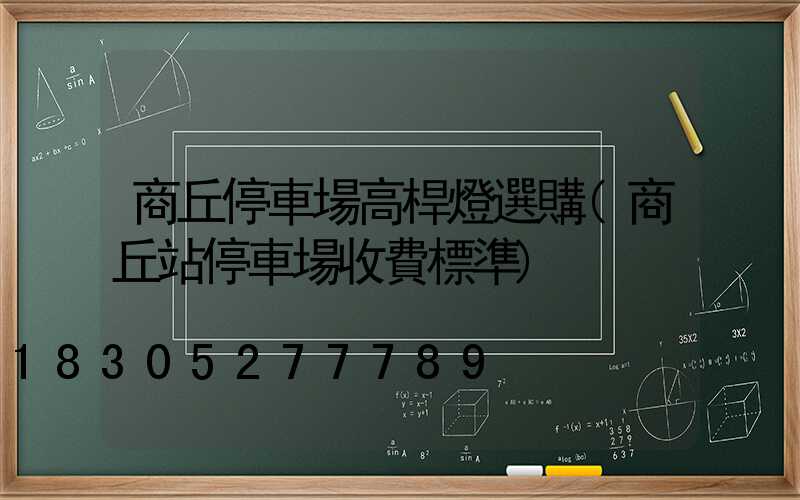 商丘停車場高桿燈選購(商丘站停車場收費標準)