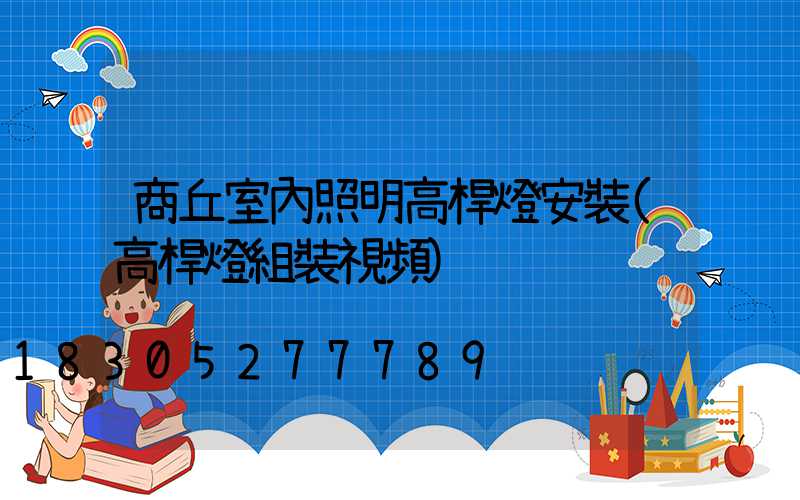 商丘室內照明高桿燈安裝(高桿燈組裝視頻)