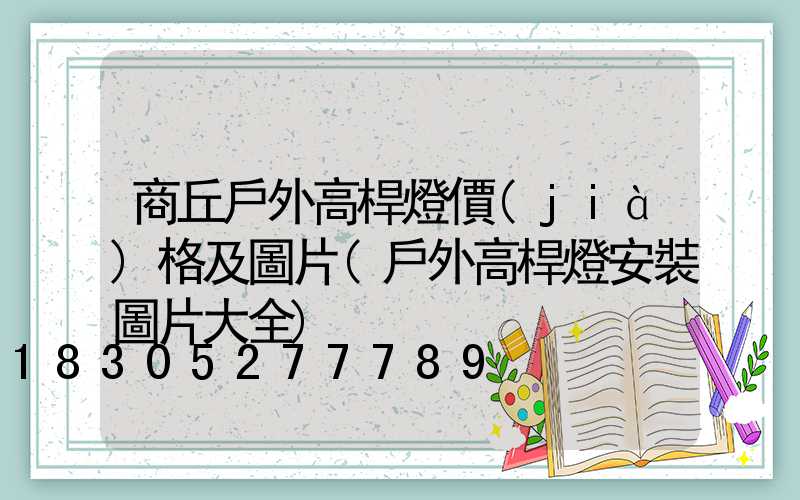 商丘戶外高桿燈價(jià)格及圖片(戶外高桿燈安裝圖片大全)