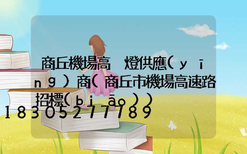 商丘機場高桿燈供應(yīng)商(商丘市機場高速路招標(biāo))