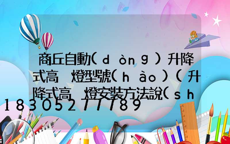 商丘自動(dòng)升降式高桿燈型號(hào)(升降式高桿燈安裝方法說(shuō)明)