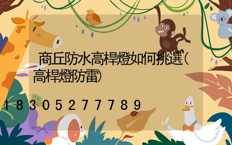 商丘防水高桿燈如何挑選(高桿燈防雷)