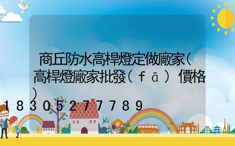 商丘防水高桿燈定做廠家(高桿燈廠家批發(fā)價格)