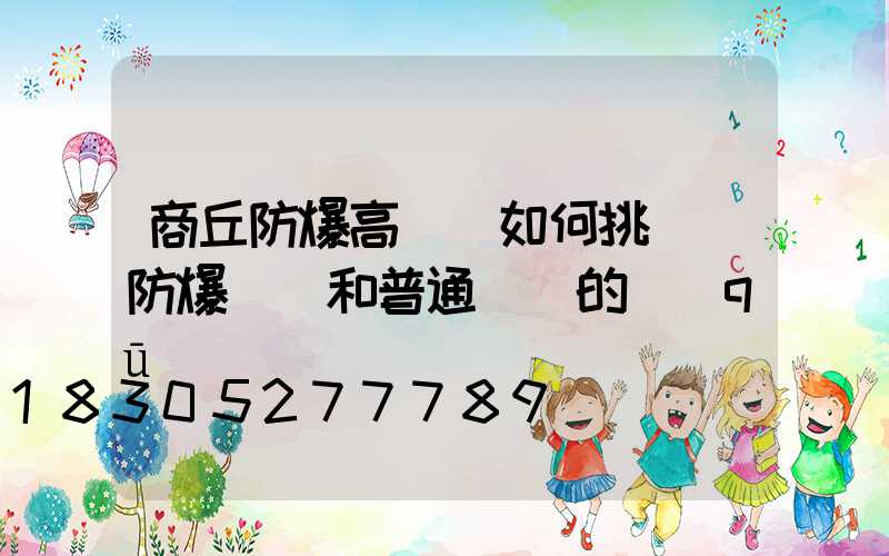 商丘防爆高桿燈如何挑選(防爆燈桿和普通燈桿的區(qū)別)