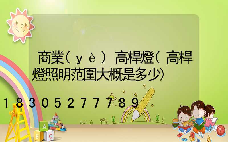 商業(yè)高桿燈(高桿燈照明范圍大概是多少)