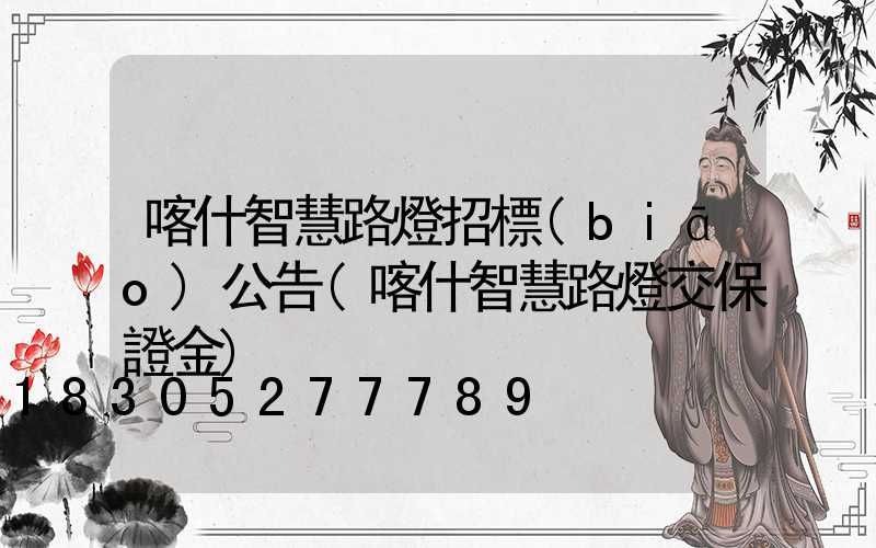 喀什智慧路燈招標(biāo)公告(喀什智慧路燈交保證金)