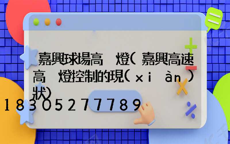 嘉興球場高桿燈(嘉興高速高桿燈控制的現(xiàn)狀)