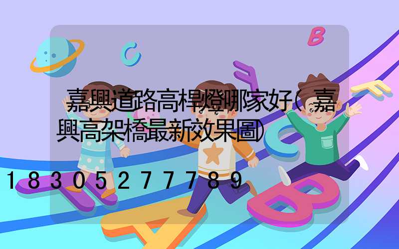 嘉興道路高桿燈哪家好(嘉興高架橋最新效果圖)