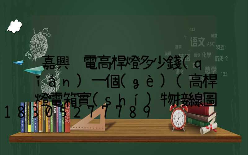 嘉興鋰電高桿燈多少錢(qián)一個(gè)(高桿燈電箱實(shí)物接線圖)