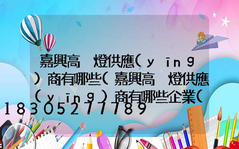 嘉興高桿燈供應(yīng)商有哪些(嘉興高桿燈供應(yīng)商有哪些企業(yè))