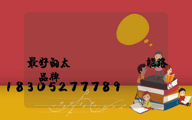 國(guó)內(nèi)最好的太陽(yáng)能路燈品牌
