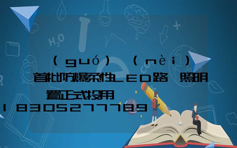 國(guó)內(nèi)首批防爆柔性LED路燈照明裝置正式投用