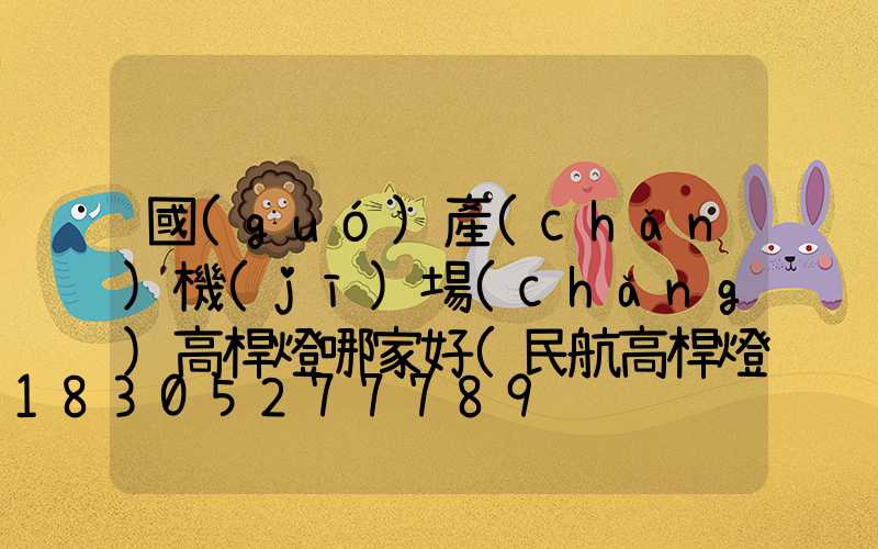 國(guó)產(chǎn)機(jī)場(chǎng)高桿燈哪家好(民航高桿燈)