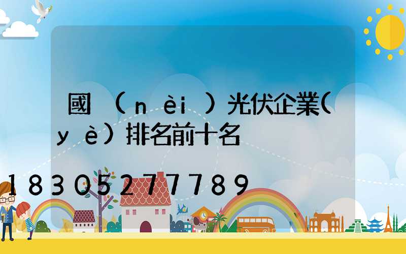 國內(nèi)光伏企業(yè)排名前十名