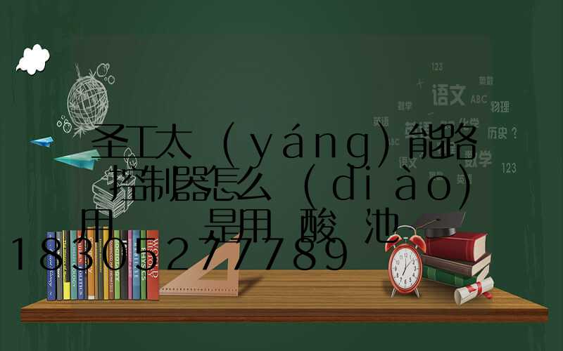 圣工太陽(yáng)能路燈控制器怎么調(diào)用鋰電還是用鉛酸電池