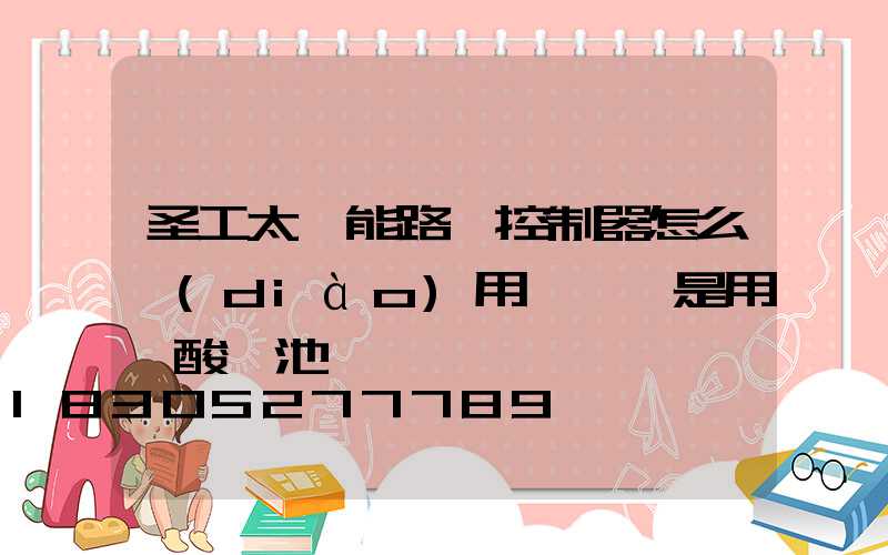 圣工太陽能路燈控制器怎么調(diào)用鋰電還是用鉛酸電池