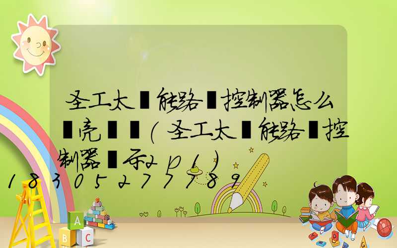 圣工太陽能路燈控制器怎么調亮時間(圣工太陽能路燈控制器顯示2p1)