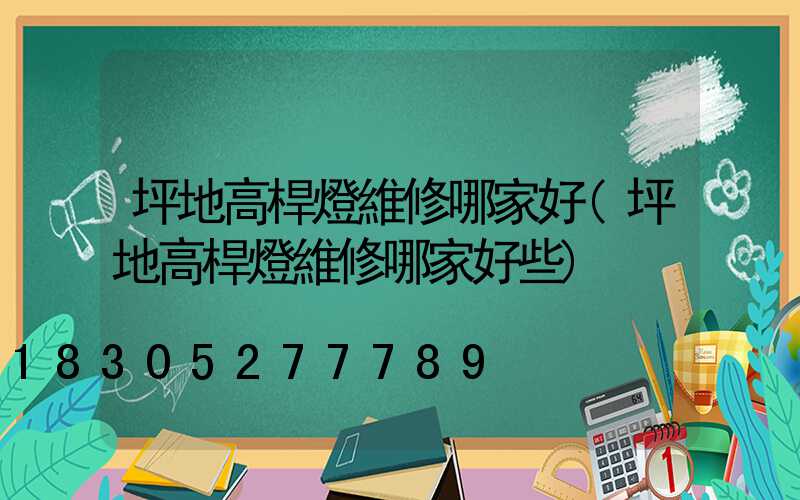 坪地高桿燈維修哪家好(坪地高桿燈維修哪家好些)