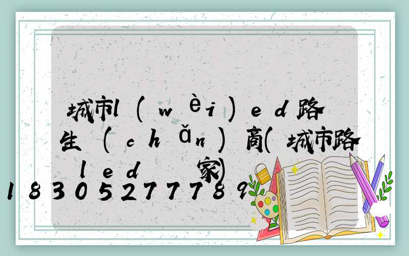 城市l(wèi)ed路燈生產(chǎn)商(城市路燈led燈廠家)