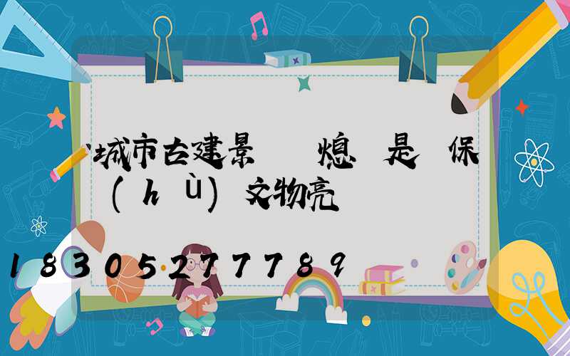 城市古建景觀燈熄燈是為保護(hù)文物亮燈