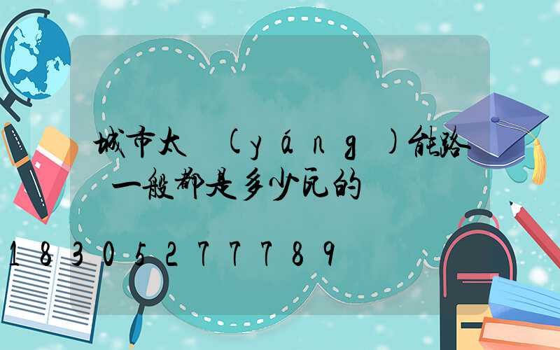 城市太陽(yáng)能路燈一般都是多少瓦的