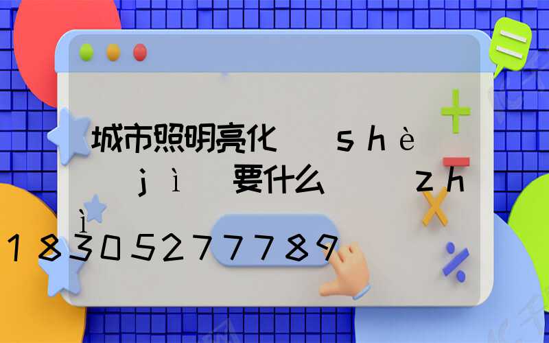 城市照明亮化設(shè)計(jì)要什么資質(zhì)
