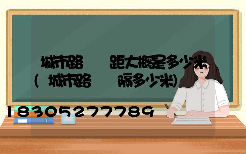 城市路燈間距大概是多少米(城市路燈間隔多少米)
