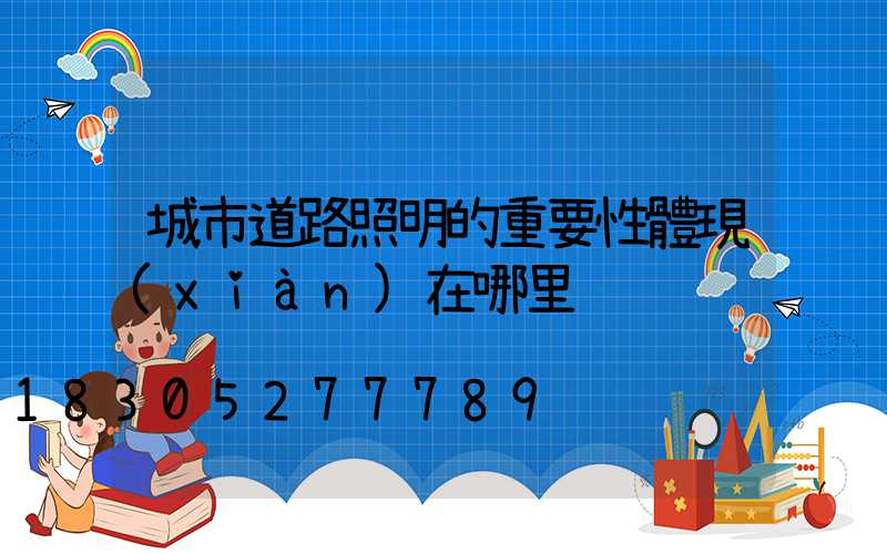 城市道路照明的重要性體現(xiàn)在哪里