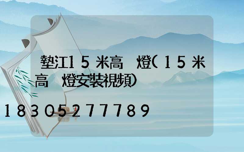 墊江15米高桿燈(15米高桿燈安裝視頻)