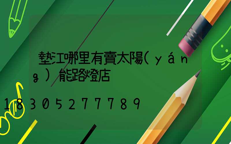 墊江哪里有賣太陽(yáng)能路燈店