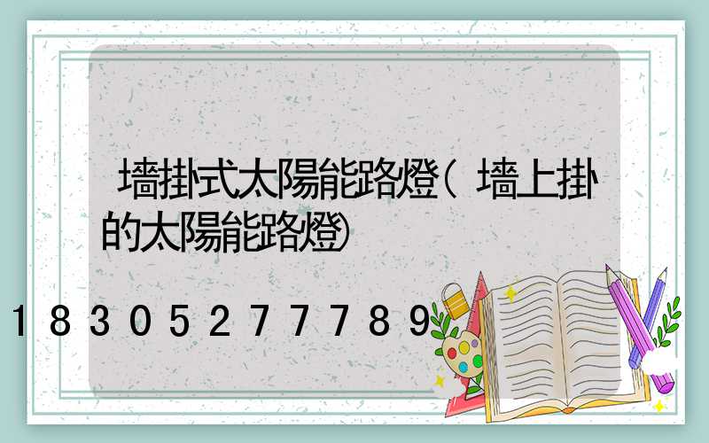 墻掛式太陽能路燈(墻上掛的太陽能路燈)