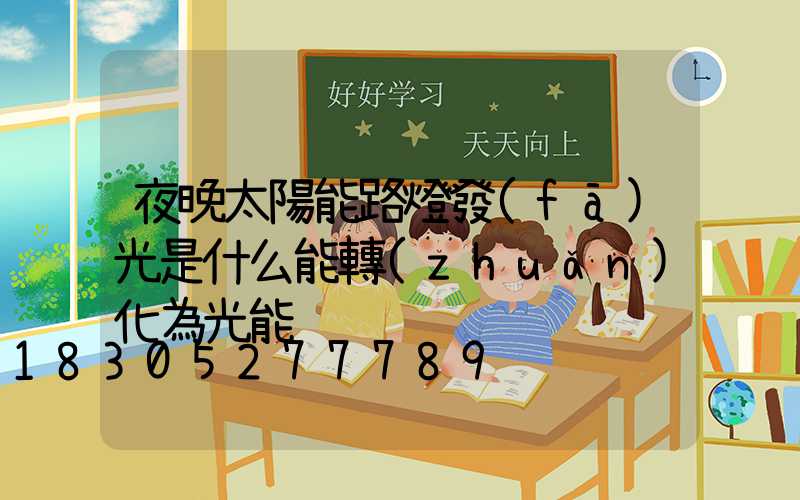 夜晚太陽能路燈發(fā)光是什么能轉(zhuǎn)化為光能