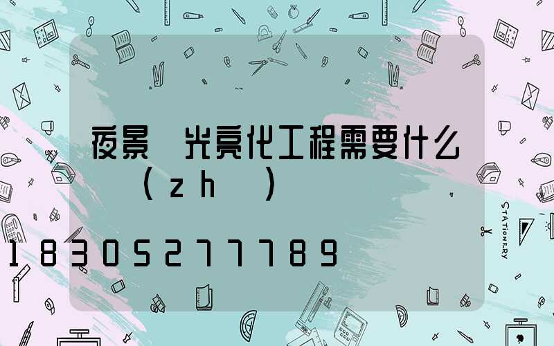 夜景燈光亮化工程需要什么資質(zhì)