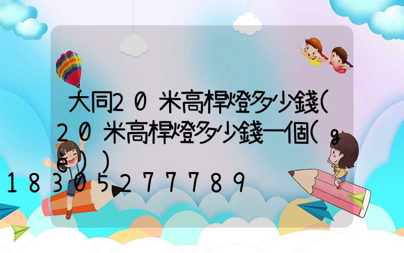 大同20米高桿燈多少錢(20米高桿燈多少錢一個(gè))