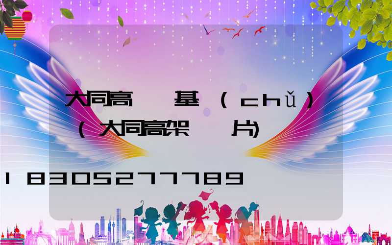 大同高桿燈基礎(chǔ)圖(大同高架橋圖片)